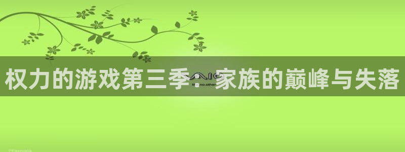 杏悦2最新登录方式：权力的游戏第三季：家族的巅峰与失落