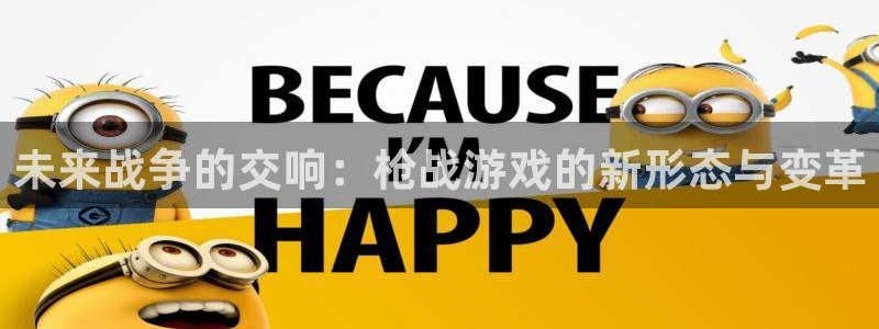 杏悦2股东探索无限蒲空间：未来战争的交响：枪战游戏的新形态与