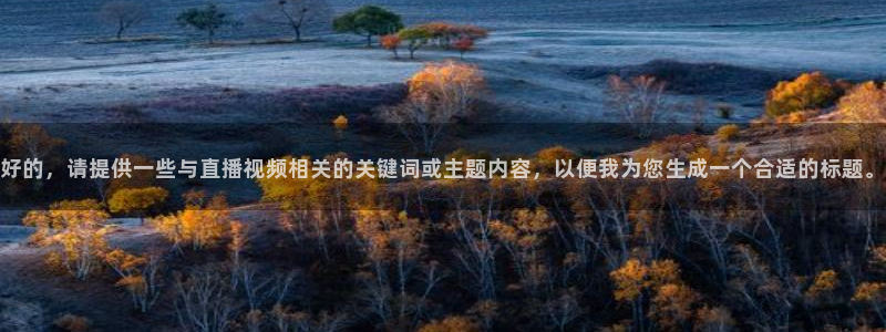 黑白直播app下载：好的，请提供一些与直播视频相关的关键词或主题内容，以便我为您生成一个合适的标题。