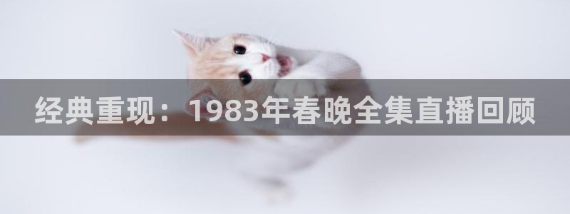黑白体育直播下载：经典重现：1983年春晚全集直播回顾