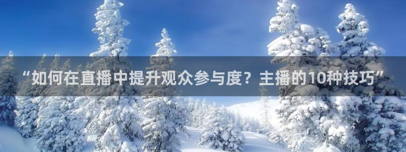 nba赛程黑白直播nba：“如何在直播中提升观众参与度？主播的10种技巧”