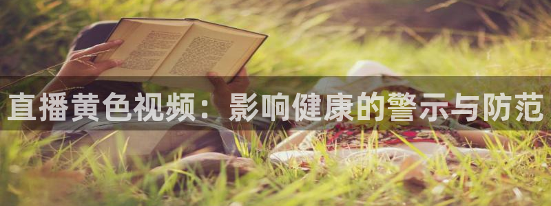 nba直播 黑白直播间：直播黄色视频：影响健康的警示与防范