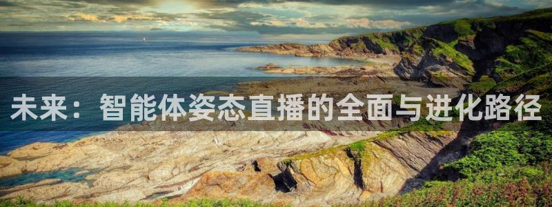 足球黑白直播免费观看直播：未来：智能体姿态直播的全面与进化路径